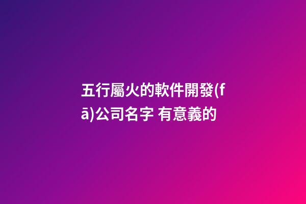 五行屬火的軟件開發(fā)公司名字 有意義的-第1張-公司起名-玄機(jī)派
